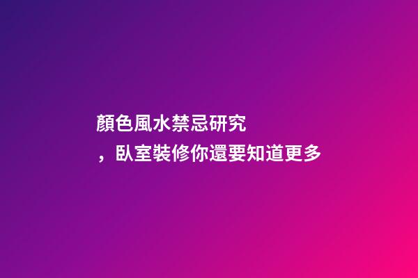 顏色風水禁忌研究，臥室裝修你還要知道更多